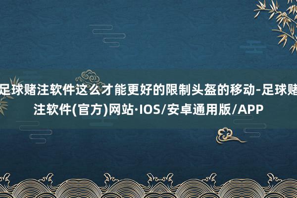 足球赌注软件这么才能更好的限制头盔的移动-足球赌注软件(官方)网站·IOS/安卓通用版/APP