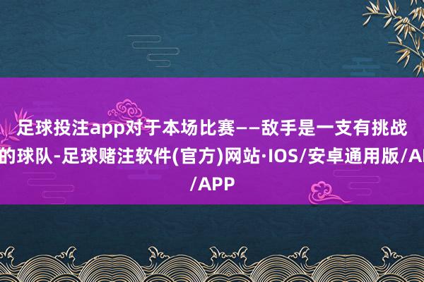 足球投注app　　对于本场比赛　　——敌手是一支有挑战性的球队-足球赌注软件(官方)网站·IOS/安卓通用版/APP