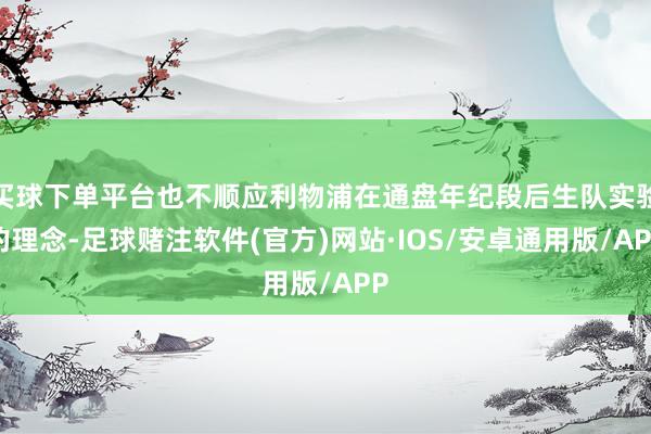 买球下单平台也不顺应利物浦在通盘年纪段后生队实验的理念-足球赌注软件(官方)网站·IOS/安卓通用版/APP