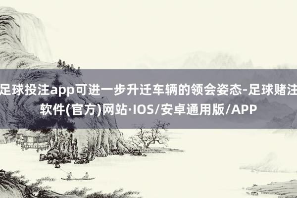 足球投注app可进一步升迁车辆的领会姿态-足球赌注软件(官方)网站·IOS/安卓通用版/APP