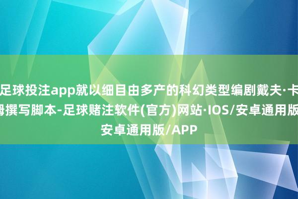 足球投注app就以细目由多产的科幻类型编剧戴夫·卡拉汉姆撰写脚本-足球赌注软件(官方)网站·IOS/安卓通用版/APP