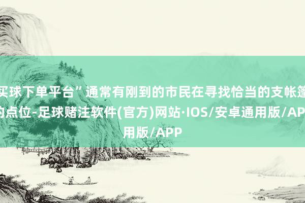 买球下单平台”通常有刚到的市民在寻找恰当的支帐篷的点位-足球赌注软件(官方)网站·IOS/安卓通用版/APP