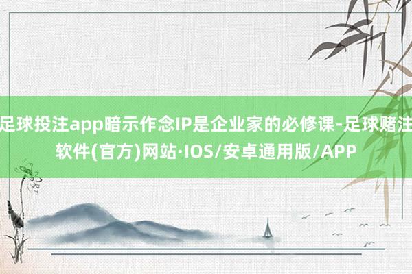 足球投注app暗示作念IP是企业家的必修课-足球赌注软件(官方)网站·IOS/安卓通用版/APP