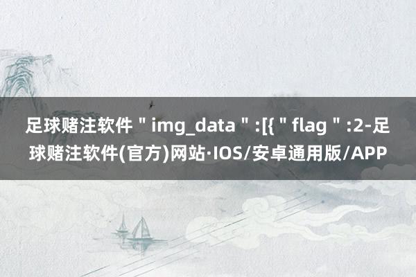 足球赌注软件＂img_data＂:[{＂flag＂:2-足球赌注软件(官方)网站·IOS/安卓通用版/APP