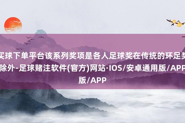 买球下单平台该系列奖项是各人足球奖在传统的环足奖除外-足球赌注软件(官方)网站·IOS/安卓通用版/APP