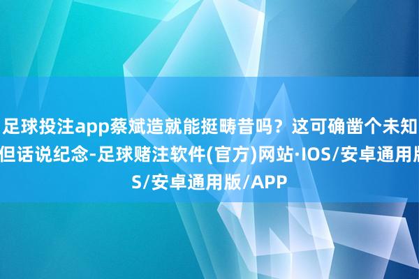 足球投注app蔡斌造就能挺畴昔吗？这可确凿个未知数啊！但话说纪念-足球赌注软件(官方)网站·IOS/安卓通用版/APP