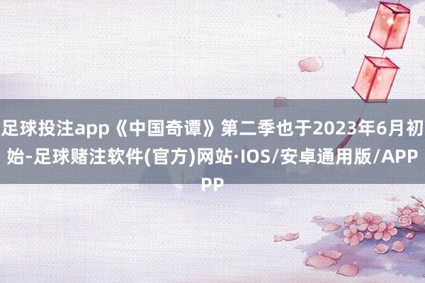 足球投注app《中国奇谭》第二季也于2023年6月初始-足球赌注软件(官方)网站·IOS/安卓通用版/APP