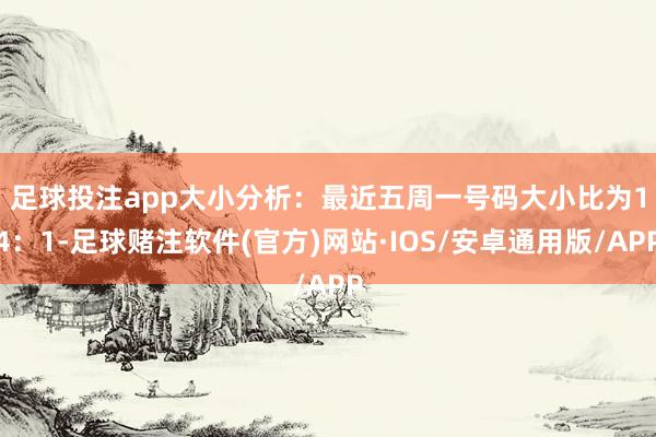 足球投注app　　大小分析：最近五周一号码大小比为14：1-足球赌注软件(官方)网站·IOS/安卓通用版/APP