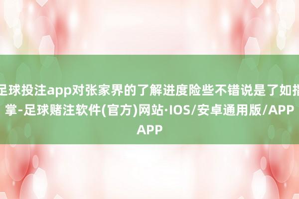 足球投注app对张家界的了解进度险些不错说是了如指掌-足球赌注软件(官方)网站·IOS/安卓通用版/APP