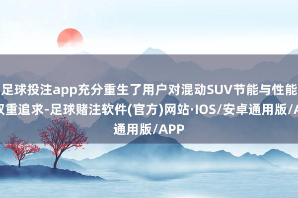 足球投注app充分重生了用户对混动SUV节能与性能的双重追求-足球赌注软件(官方)网站·IOS/安卓通用版/APP