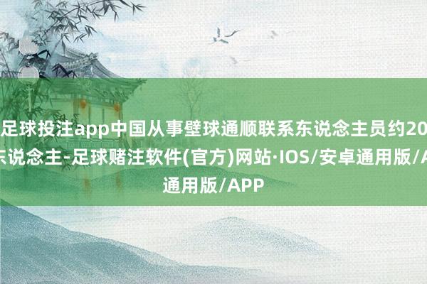 足球投注app中国从事壁球通顺联系东说念主员约20万东说念主-足球赌注软件(官方)网站·IOS/安卓通用版/APP