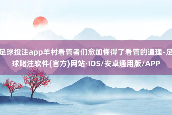 足球投注app羊村看管者们愈加懂得了看管的道理-足球赌注软件(官方)网站·IOS/安卓通用版/APP