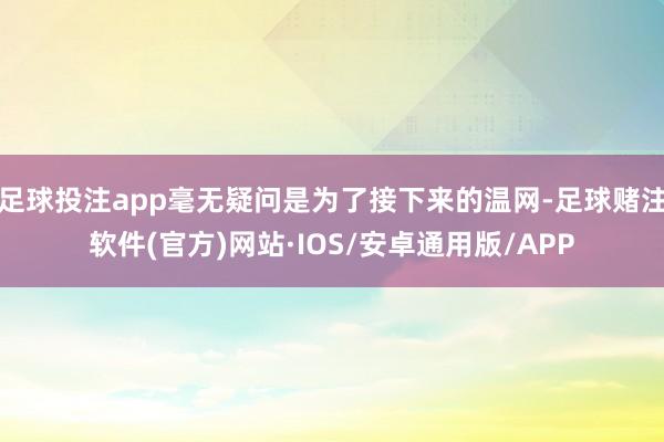 足球投注app毫无疑问是为了接下来的温网-足球赌注软件(官方)网站·IOS/安卓通用版/APP