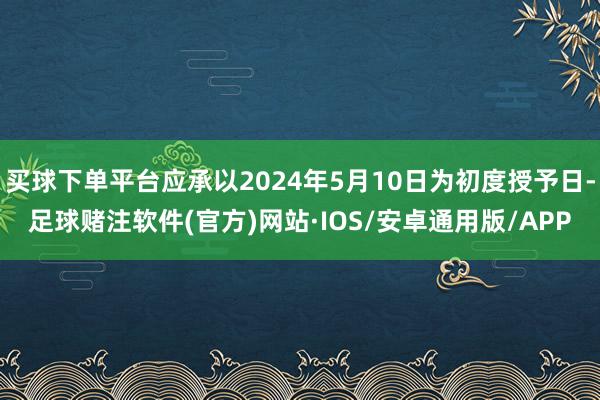 买球下单平台应承以2024年5月10日为初度授予日-足球赌注软件(官方)网站·IOS/安卓通用版/APP