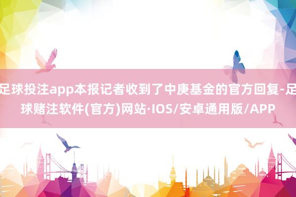 足球投注app本报记者收到了中庚基金的官方回复-足球赌注软件(官方)网站·IOS/安卓通用版/APP