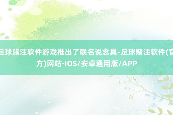 足球赌注软件游戏推出了联名说念具-足球赌注软件(官方)网站·IOS/安卓通用版/APP