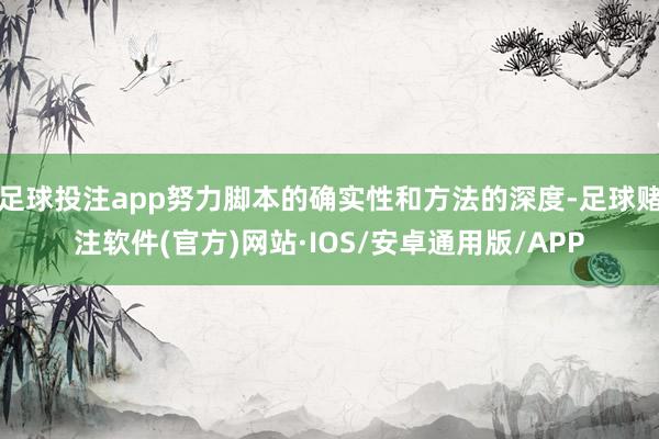 足球投注app努力脚本的确实性和方法的深度-足球赌注软件(官方)网站·IOS/安卓通用版/APP