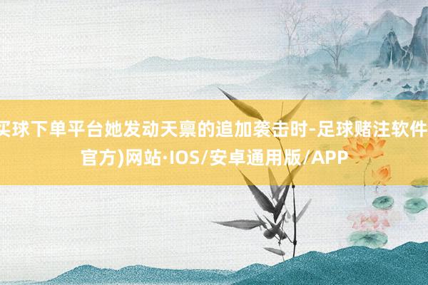 买球下单平台她发动天禀的追加袭击时-足球赌注软件(官方)网站·IOS/安卓通用版/APP