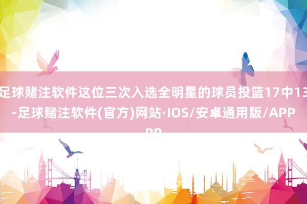 足球赌注软件这位三次入选全明星的球员投篮17中13-足球赌注软件(官方)网站·IOS/安卓通用版/APP