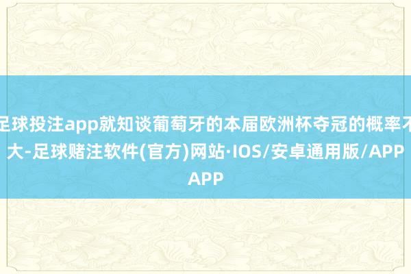 足球投注app就知谈葡萄牙的本届欧洲杯夺冠的概率不大-足球赌注软件(官方)网站·IOS/安卓通用版/APP