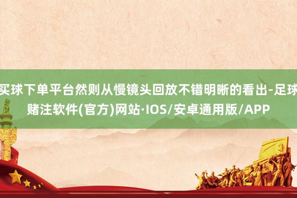 买球下单平台然则从慢镜头回放不错明晰的看出-足球赌注软件(官方)网站·IOS/安卓通用版/APP