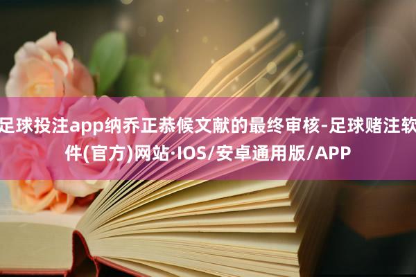 足球投注app纳乔正恭候文献的最终审核-足球赌注软件(官方)网站·IOS/安卓通用版/APP