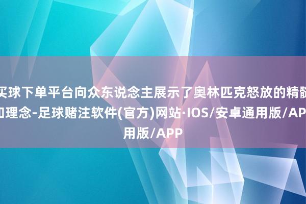 买球下单平台向众东说念主展示了奥林匹克怒放的精髓和理念-足球赌注软件(官方)网站·IOS/安卓通用版/APP