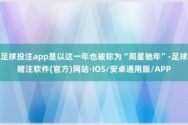 足球投注app是以这一年也被称为“周星驰年”-足球赌注软件(官方)网站·IOS/安卓通用版/APP