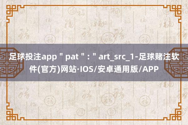 足球投注app＂pat＂:＂art_src_1-足球赌注软件(官方)网站·IOS/安卓通用版/APP