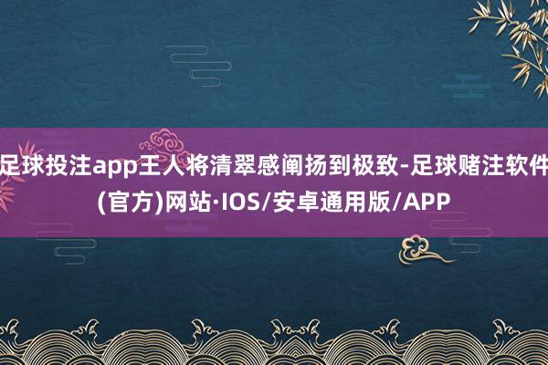 足球投注app王人将清翠感阐扬到极致-足球赌注软件(官方)网站·IOS/安卓通用版/APP