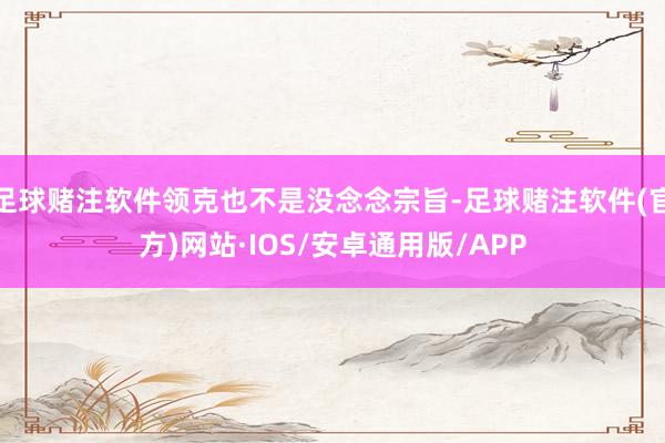 足球赌注软件领克也不是没念念宗旨-足球赌注软件(官方)网站·IOS/安卓通用版/APP