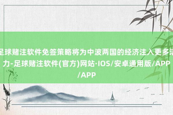 足球赌注软件免签策略将为中波两国的经济注入更多活力-足球赌注软件(官方)网站·IOS/安卓通用版/APP