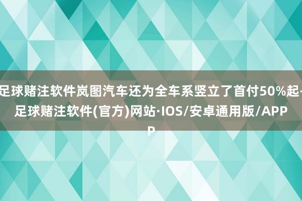 足球赌注软件岚图汽车还为全车系竖立了首付50%起-足球赌注软件(官方)网站·IOS/安卓通用版/APP