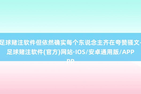 足球赌注软件但依然确实每个东说念主齐在夸赞骚文-足球赌注软件(官方)网站·IOS/安卓通用版/APP