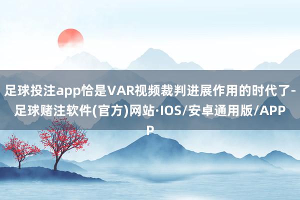 足球投注app恰是VAR视频裁判进展作用的时代了-足球赌注软件(官方)网站·IOS/安卓通用版/APP