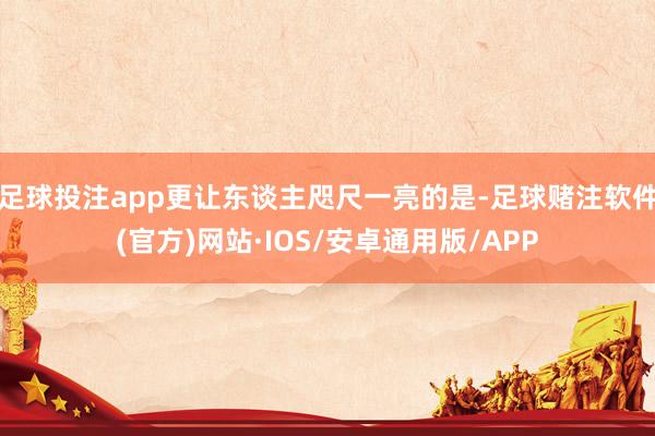 足球投注app更让东谈主咫尺一亮的是-足球赌注软件(官方)网站·IOS/安卓通用版/APP