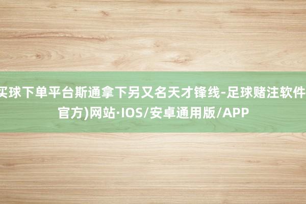 买球下单平台斯通拿下另又名天才锋线-足球赌注软件(官方)网站·IOS/安卓通用版/APP