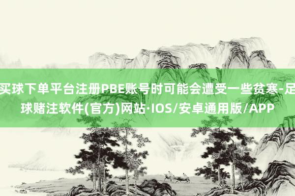 买球下单平台注册PBE账号时可能会遭受一些贫寒-足球赌注软件(官方)网站·IOS/安卓通用版/APP