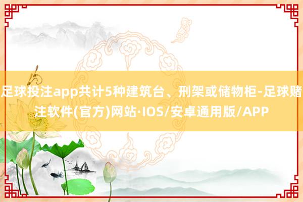 足球投注app共计5种建筑台、刑架或储物柜-足球赌注软件(官方)网站·IOS/安卓通用版/APP