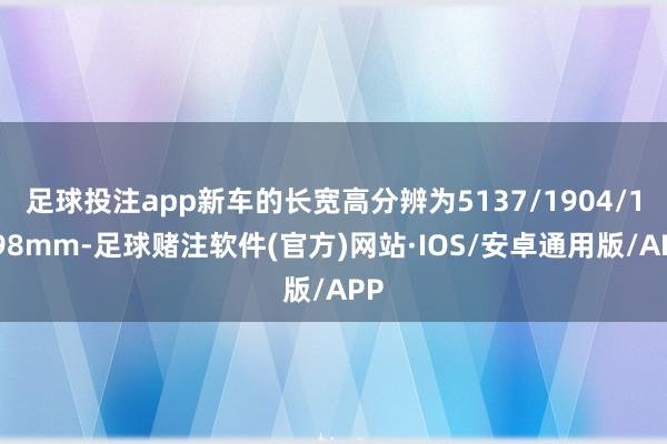 足球投注app新车的长宽高分辨为5137/1904/1498mm-足球赌注软件(官方)网站·IOS/安卓通用版/APP