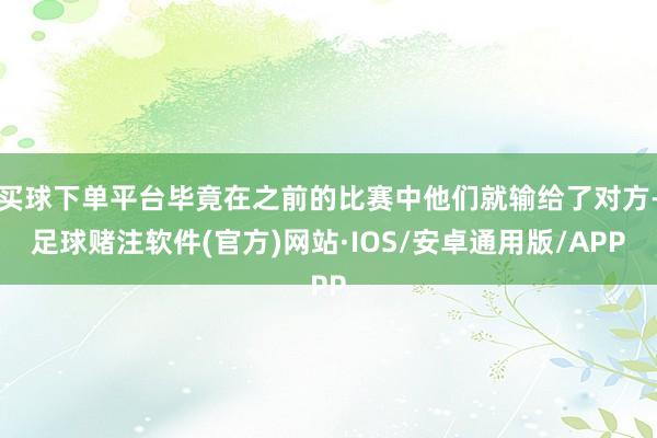 买球下单平台毕竟在之前的比赛中他们就输给了对方-足球赌注软件(官方)网站·IOS/安卓通用版/APP