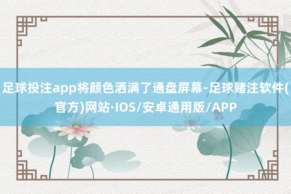 足球投注app将颜色洒满了通盘屏幕-足球赌注软件(官方)网站·IOS/安卓通用版/APP