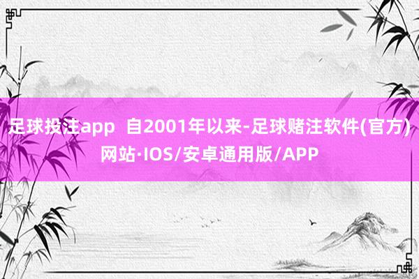 足球投注app  自2001年以来-足球赌注软件(官方)网站·IOS/安卓通用版/APP