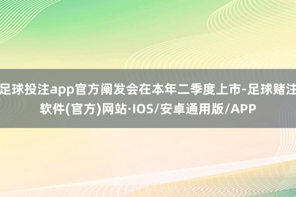 足球投注app官方阐发会在本年二季度上市-足球赌注软件(官方)网站·IOS/安卓通用版/APP