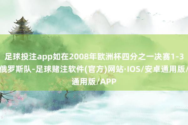 足球投注app如在2008年欧洲杯四分之一决赛1-3不敌俄罗斯队-足球赌注软件(官方)网站·IOS/安卓通用版/APP