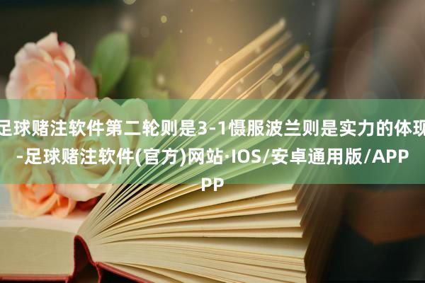 足球赌注软件第二轮则是3-1慑服波兰则是实力的体现-足球赌注软件(官方)网站·IOS/安卓通用版/APP