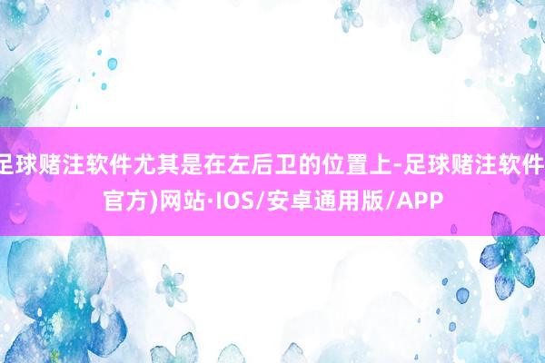 足球赌注软件尤其是在左后卫的位置上-足球赌注软件(官方)网站·IOS/安卓通用版/APP