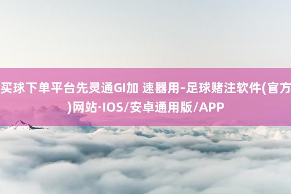 买球下单平台先灵通GI加 速器用-足球赌注软件(官方)网站·IOS/安卓通用版/APP