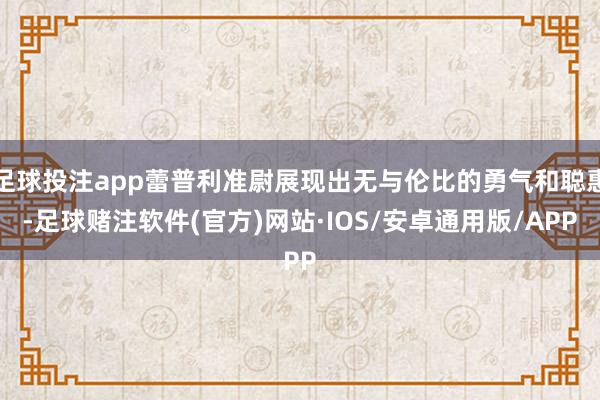 足球投注app蕾普利准尉展现出无与伦比的勇气和聪惠-足球赌注软件(官方)网站·IOS/安卓通用版/APP