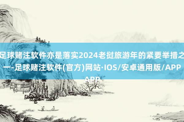 足球赌注软件亦是落实2024老挝旅游年的紧要举措之一-足球赌注软件(官方)网站·IOS/安卓通用版/APP